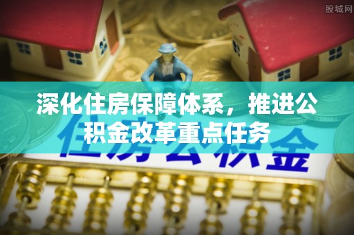 猇亭深化住房保障体系，推进公积金改革重点任务