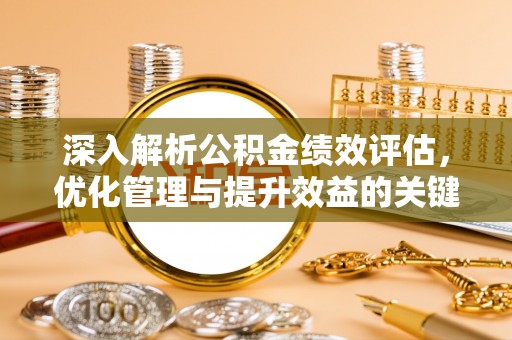 猇亭深入解析公积金绩效评估，优化管理与提升效益的关键路径