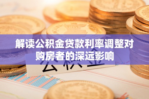 猇亭解读公积金贷款利率调整对购房者的深远影响