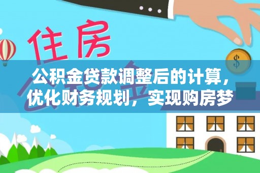 猇亭公积金贷款调整后的计算，优化财务规划，实现购房梦想
