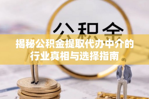 猇亭揭秘公积金提取代办中介的行业真相与选择指南