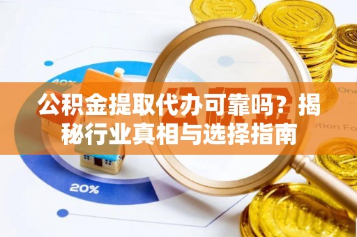 猇亭公积金提取代办可靠吗？揭秘行业真相与选择指南