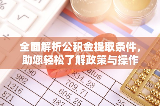 猇亭全面解析公积金提取条件，助您轻松了解政策与操作
