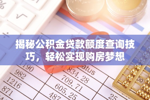 猇亭揭秘公积金贷款额度查询技巧，轻松实现购房梦想