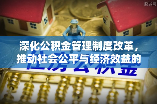 猇亭深化公积金管理制度改革，推动社会公平与经济效益的双赢