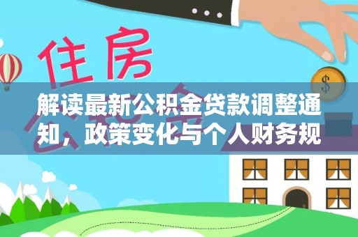 猇亭解读最新公积金贷款调整通知，政策变化与个人财务规划的影响