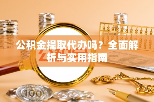 猇亭公积金提取代办吗？全面解析与实用指南