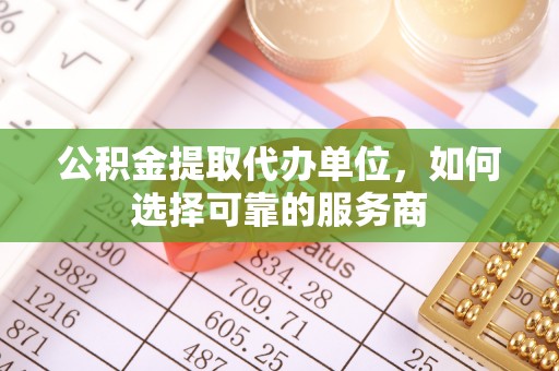 猇亭公积金提取代办单位，如何选择可靠的服务商