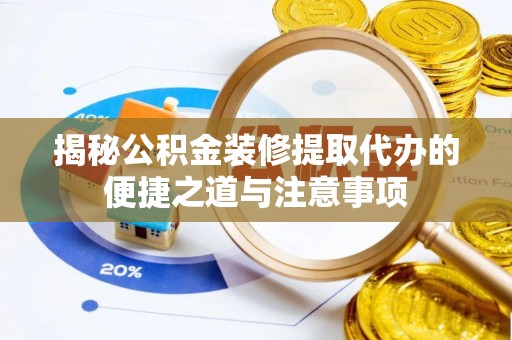 猇亭揭秘公积金装修提取代办的便捷之道与注意事项