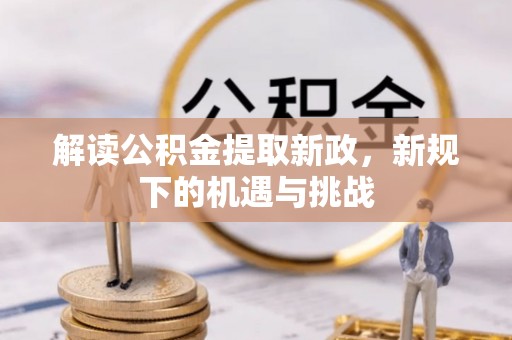 猇亭解读公积金提取新政，新规下的机遇与挑战
