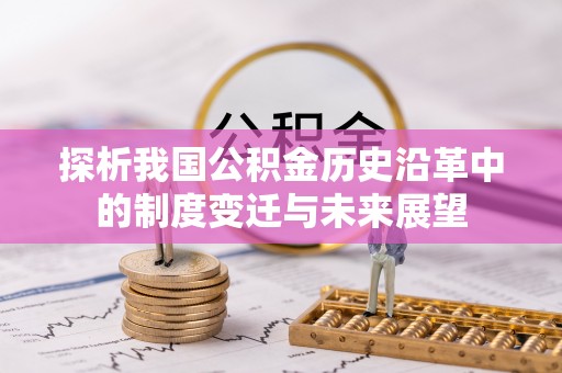 猇亭探析我国公积金历史沿革中的制度变迁与未来展望