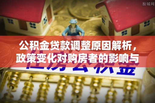猇亭公积金贷款调整原因解析，政策变化对购房者的影响与应对