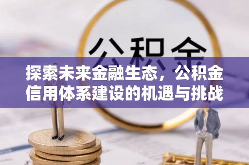 猇亭探索未来金融生态，公积金信用体系建设的机遇与挑战