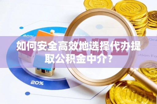 猇亭如何安全高效地选择代办提取公积金中介？