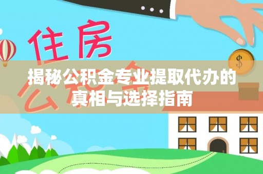 猇亭揭秘公积金专业提取代办的真相与选择指南