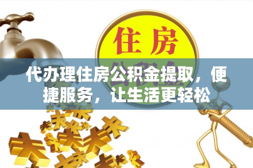 猇亭代办理住房公积金提取，便捷服务，让生活更轻松