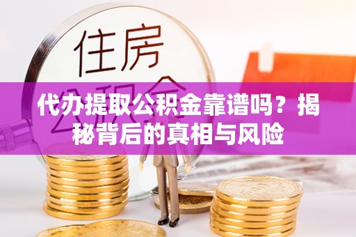 猇亭代办提取公积金靠谱吗？揭秘背后的真相与风险