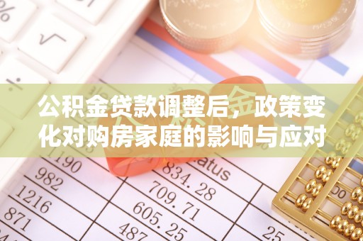 猇亭公积金贷款调整后，政策变化对购房家庭的影响与应对策略