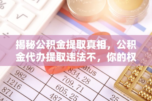 猇亭揭秘公积金提取真相，公积金代办提取违法不，你的权益如何保障？