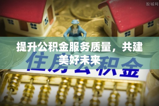 猇亭提升公积金服务质量，共建美好未来