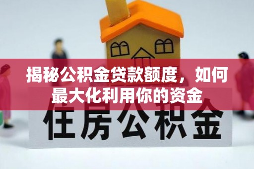 猇亭揭秘公积金贷款额度，如何最大化利用你的资金