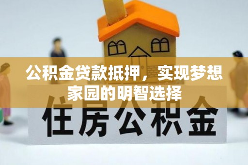 猇亭公积金贷款抵押，实现梦想家园的明智选择
