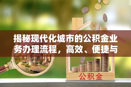 猇亭揭秘现代化城市的公积金业务办理流程，高效、便捷与未来趋势