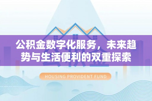 猇亭公积金数字化服务，未来趋势与生活便利的双重探索