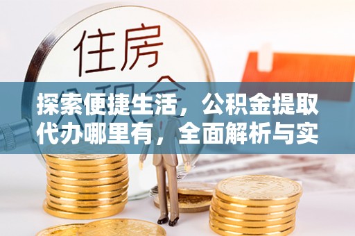 猇亭探索便捷生活，公积金提取代办哪里有，全面解析与实用指南
