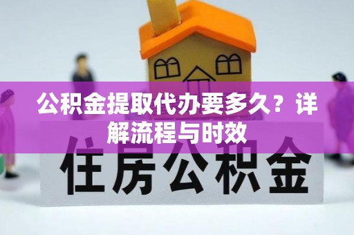 猇亭公积金提取代办要多久？详解流程与时效