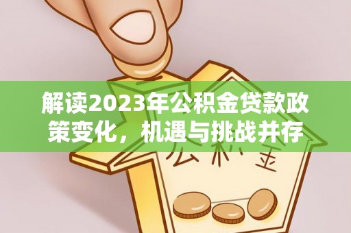 猇亭解读2023年公积金贷款政策变化，机遇与挑战并存