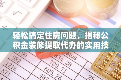 猇亭轻松搞定住房问题，揭秘公积金装修提取代办的实用技巧