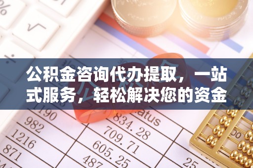 猇亭公积金咨询代办提取，一站式服务，轻松解决您的资金需求