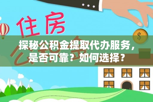 猇亭探秘公积金提取代办服务，是否可靠？如何选择？