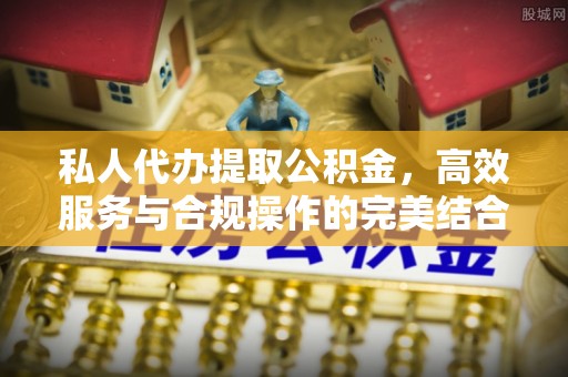 猇亭私人代办提取公积金，高效服务与合规操作的完美结合