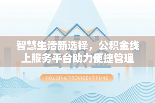猇亭智慧生活新选择，公积金线上服务平台助力便捷管理