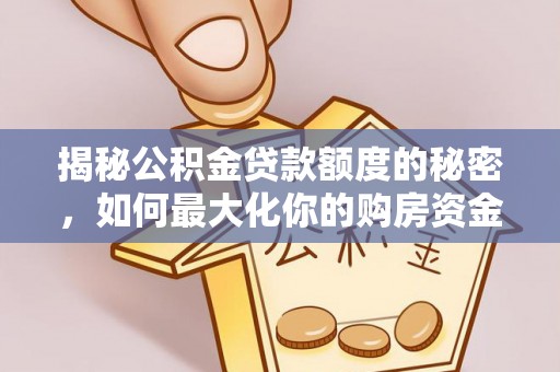 猇亭揭秘公积金贷款额度的秘密，如何最大化你的购房资金？