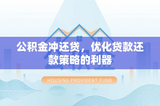 猇亭公积金冲还贷，优化贷款还款策略的利器