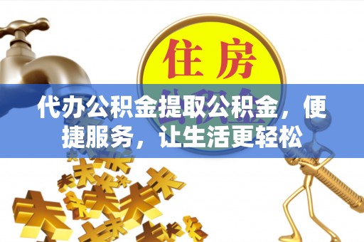 猇亭代办公积金提取公积金，便捷服务，让生活更轻松