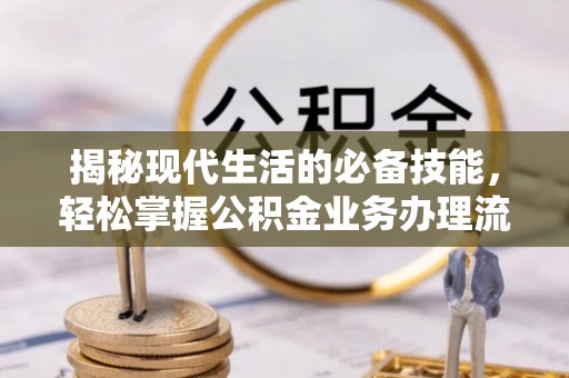 猇亭揭秘现代生活的必备技能，轻松掌握公积金业务办理流程