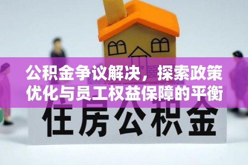 猇亭公积金争议解决，探索政策优化与员工权益保障的平衡点