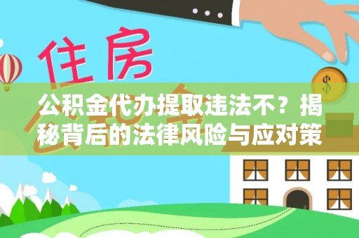 猇亭公积金代办提取违法不？揭秘背后的法律风险与应对策略