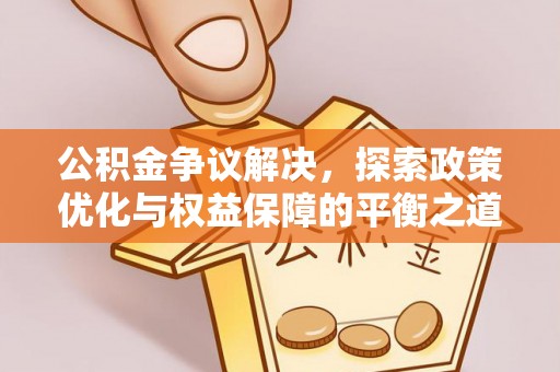 猇亭公积金争议解决，探索政策优化与权益保障的平衡之道