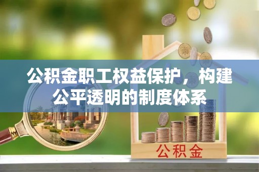 猇亭公积金职工权益保护，构建公平透明的制度体系