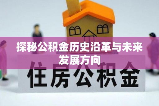 猇亭探秘公积金历史沿革与未来发展方向