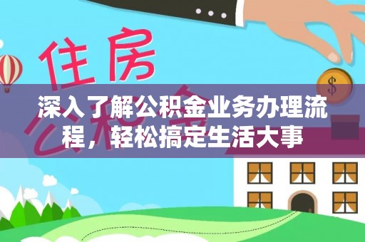 猇亭深入了解公积金业务办理流程，轻松搞定生活大事
