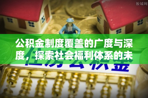猇亭公积金制度覆盖的广度与深度，探索社会福利体系的未来方向