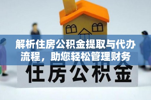 猇亭解析住房公积金提取与代办流程，助您轻松管理财务