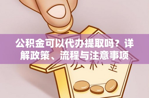 猇亭公积金可以代办提取吗？详解政策、流程与注意事项