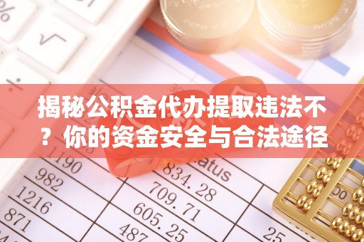 猇亭揭秘公积金代办提取违法不？你的资金安全与合法途径解析
